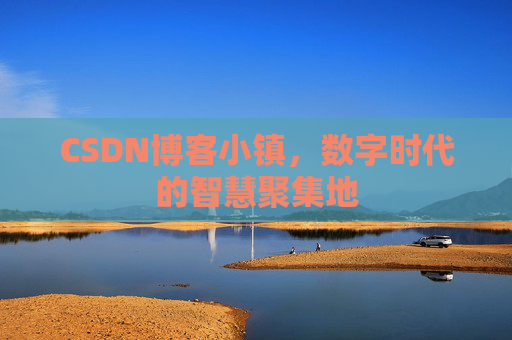 CSDN博客小镇，数字时代的智慧聚集地
